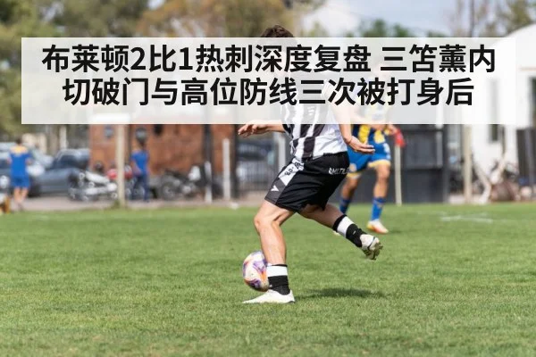 布莱顿2比1热刺深度复盘 三笘薰内切破门与高位防线三次被打身后 - hth