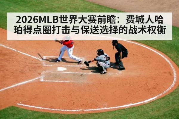 2026MLB世界大赛前瞻：费城人哈珀得点圈打击与保送选择的战术权衡 - hth